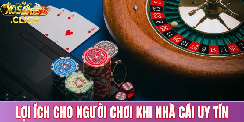 Lợi ích khi chơi tại nhà cái uy tín: bảo mật giao dịch, công bằng kết quả, hỗ trợ 24/7 và trải nghiệm ổn định