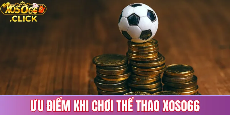 Ưu điểm khi cá cược thể thao tại Xoso66 như giao diện dễ dùng, kèo minh bạch và hỗ trợ 24/7