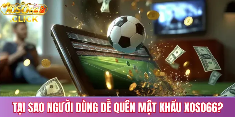 Quên mật khẩu xoso66? Hướng dẫn khôi phục nhanh chóng 1 Lý do phổ biến khiến người chơi quên mật khẩu Xoso66