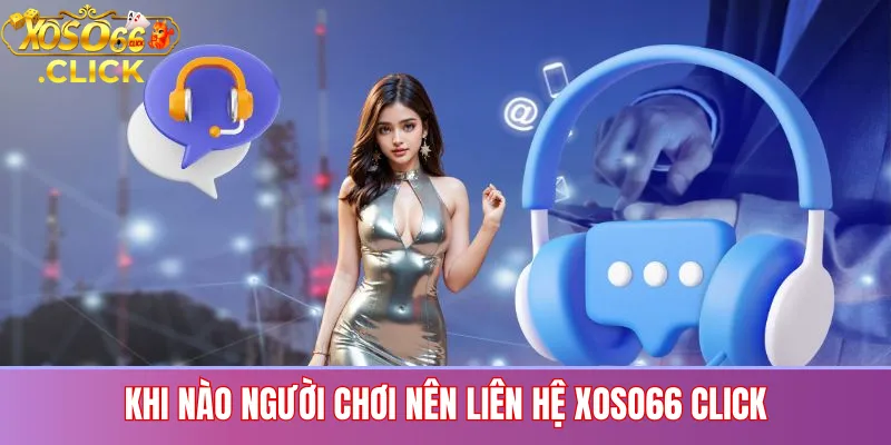 Liên Hệ XOSO66 CLICK – Hỗ Trợ Nhanh, Giải Quyết Tận Tâm 2 Khi Nào Người Chơi Nên Liên Hệ XOSO66 CLICK